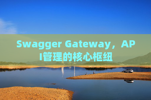 Swagger Gateway,API管理的核心枢纽